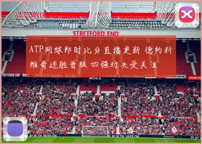 ATP网球即时比分直播更新 德约科维奇连胜晋级 四强对决受关注