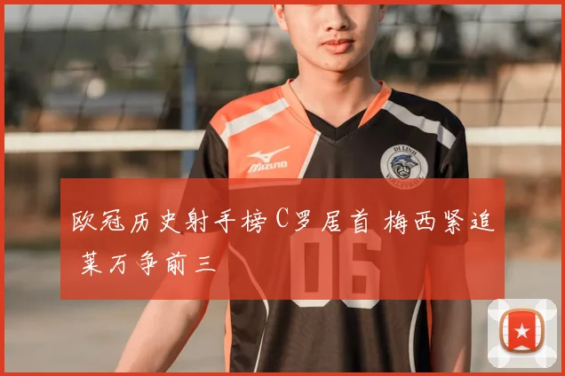 欧冠历史射手榜 C罗居首 梅西紧追 莱万争前三
