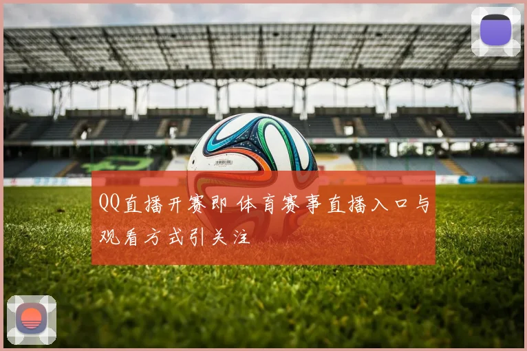 QQ直播开赛即 体育赛事直播入口与观看方式引关注