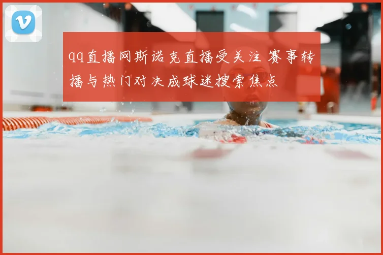 qq直播网斯诺克直播受关注 赛事转播与热门对决成球迷搜索焦点