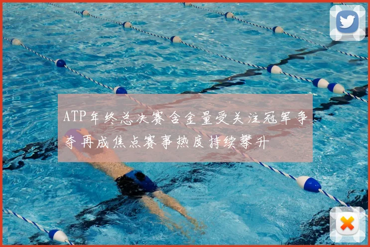 ATP年终总决赛含金量受关注冠军争夺再成焦点赛事热度持续攀升