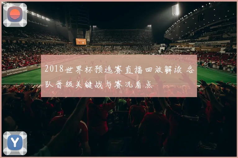 2018世界杯预选赛直播回放解读 各队晋级关键战与赛况看点
